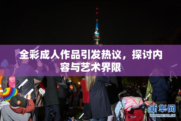 全彩成人作品引发热议，探讨内容与艺术界限