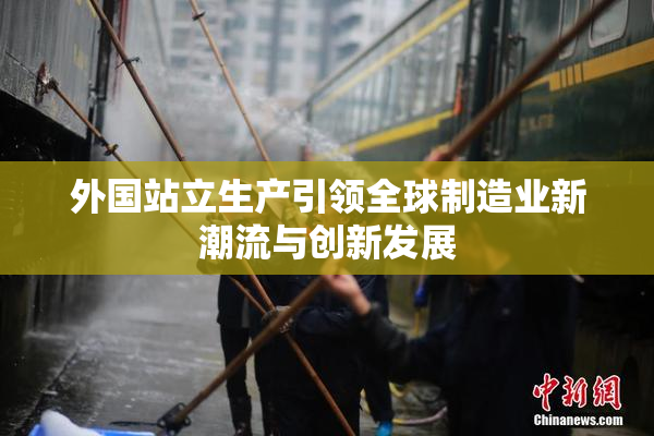 外国站立生产引领全球制造业新潮流与创新发展