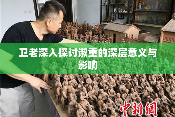 卫老深入探讨淑重的深层意义与影响