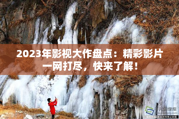 2023年影视大作盘点：精彩影片一网打尽，快来了解！