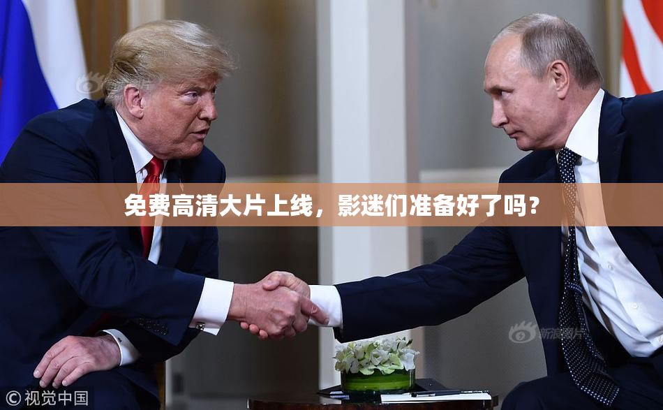 免费高清大片上线，影迷们准备好了吗？