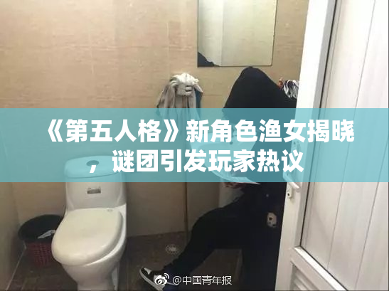 《第五人格》新角色渔女揭晓，谜团引发玩家热议