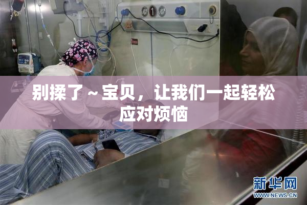 别揉了～宝贝，让我们一起轻松应对烦恼
