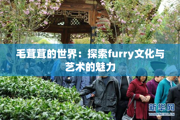 毛茸茸的世界：探索furry文化与艺术的魅力