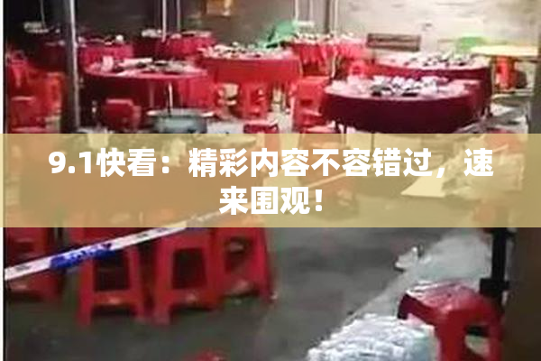 9.1快看：精彩内容不容错过，速来围观！