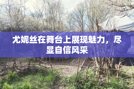 尤妮丝在舞台上展现魅力，尽显自信风采