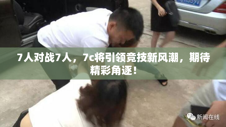 7人对战7人，7c将引领竞技新风潮，期待精彩角逐！