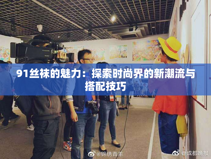 91丝袜的魅力：探索时尚界的新潮流与搭配技巧