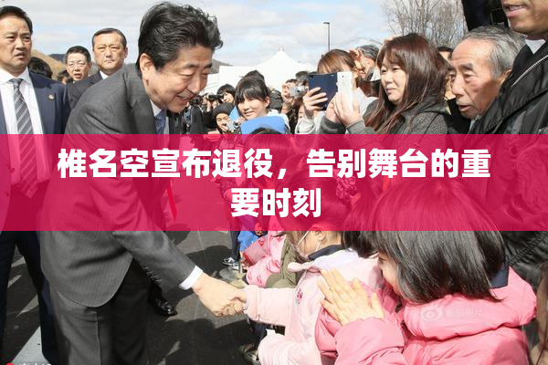 椎名空宣布退役，告别舞台的重要时刻