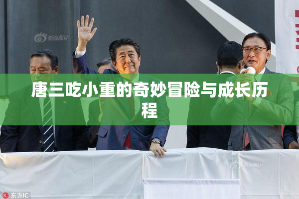 唐三吃小重的奇妙冒险与成长历程