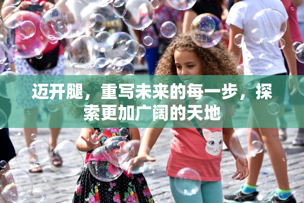 迈开腿，重写未来的每一步，探索更加广阔的天地