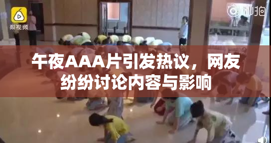 午夜AAA片引发热议，网友纷纷讨论内容与影响