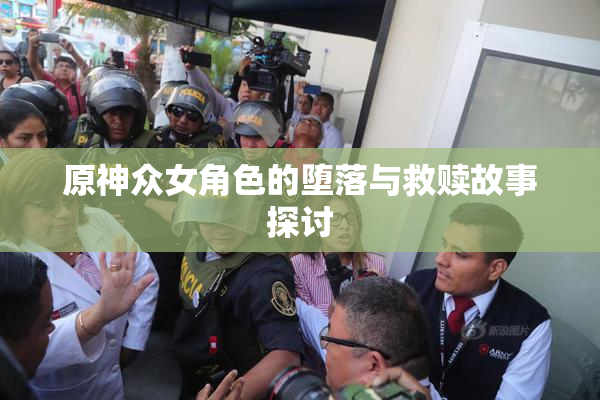 原神众女角色的堕落与救赎故事探讨
