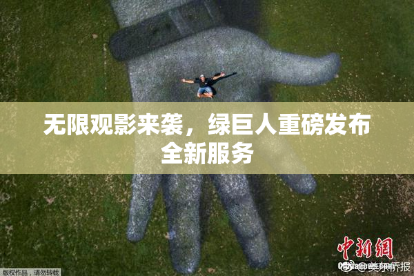 无限观影来袭，绿巨人重磅发布全新服务