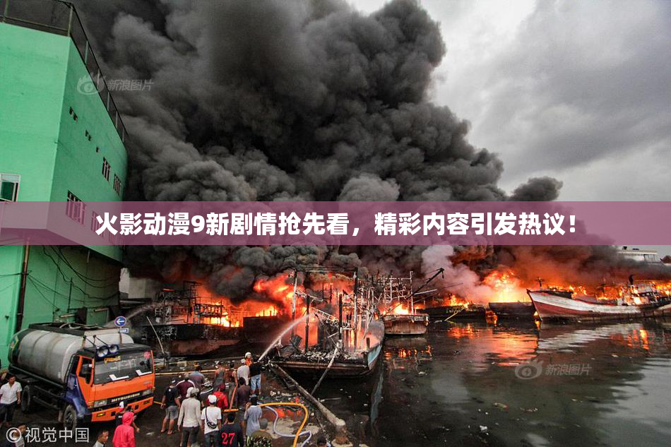 火影动漫9新剧情抢先看，精彩内容引发热议！