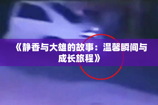 《静香与大雄的故事：温馨瞬间与成长旅程》