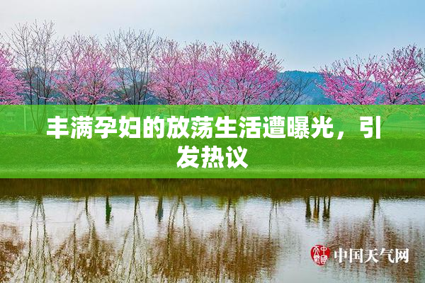 丰满孕妇的放荡生活遭曝光，引发热议