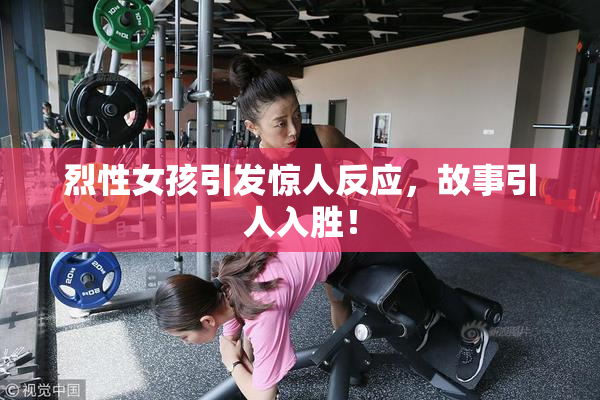 烈性女孩引发惊人反应，故事引人入胜！