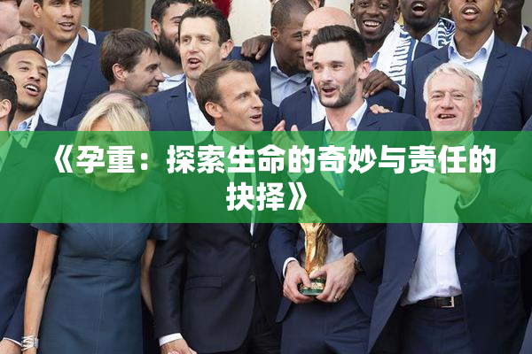 《孕重：探索生命的奇妙与责任的抉择》