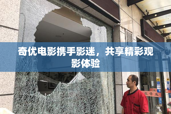 奇优电影携手影迷，共享精彩观影体验