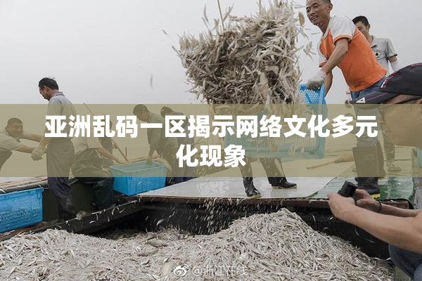 亚洲乱码一区揭示网络文化多元化现象