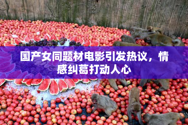 国产女同题材电影引发热议，情感纠葛打动人心