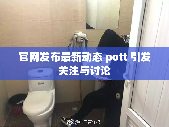 官网发布最新动态 pott 引发关注与讨论