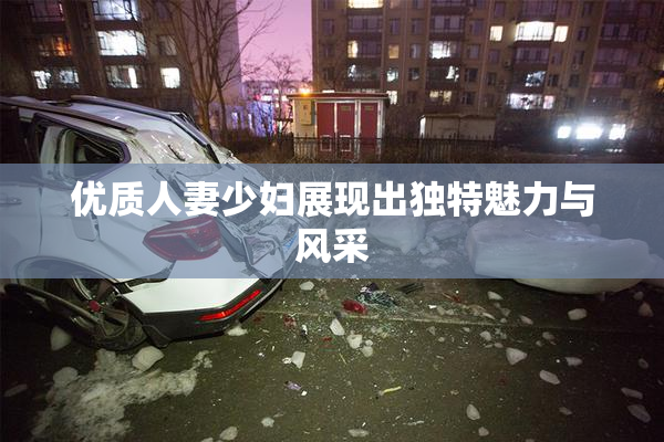 优质人妻少妇展现出独特魅力与风采