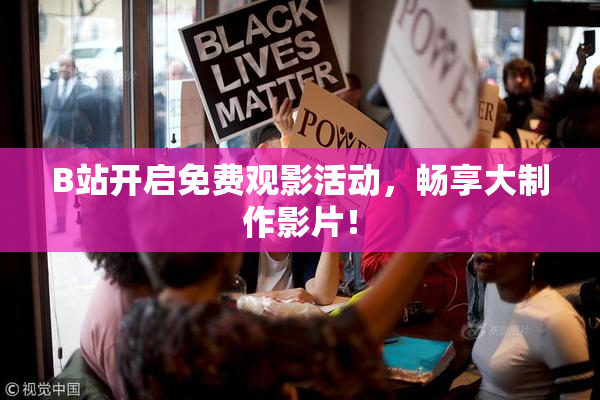 B站开启免费观影活动，畅享大制作影片！