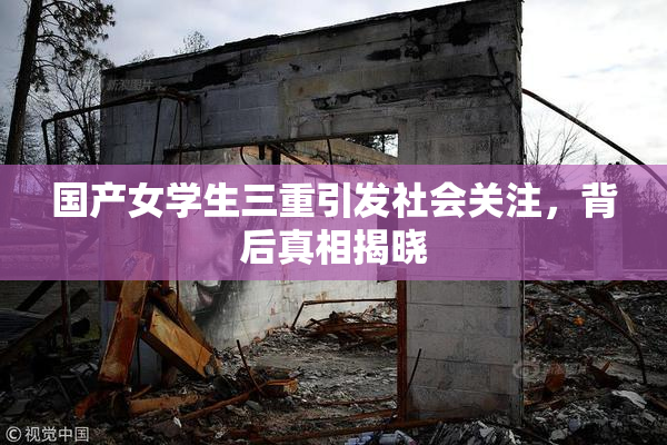 国产女学生三重引发社会关注，背后真相揭晓