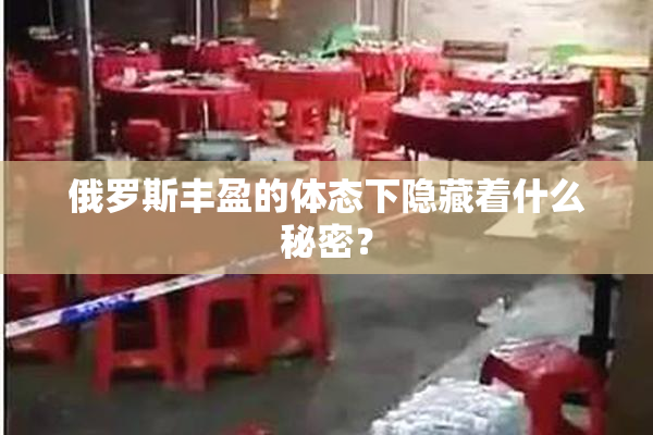 俄罗斯丰盈的体态下隐藏着什么秘密？