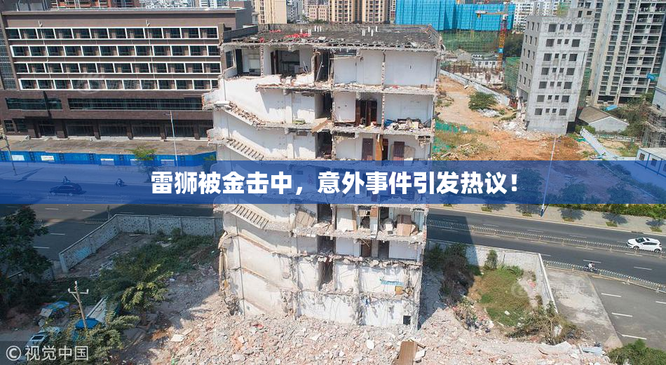 雷狮被金击中，意外事件引发热议！