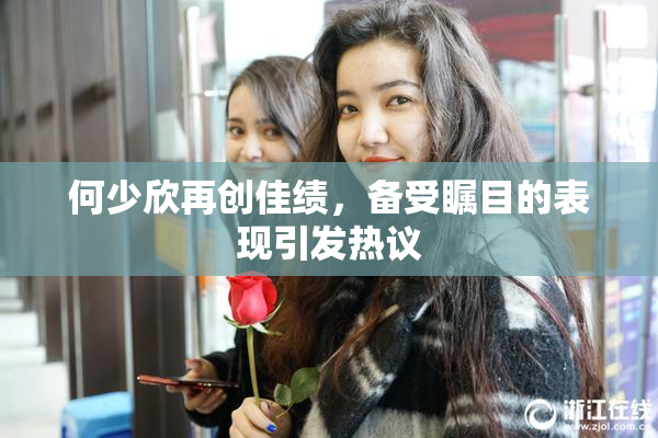 何少欣再创佳绩，备受瞩目的表现引发热议