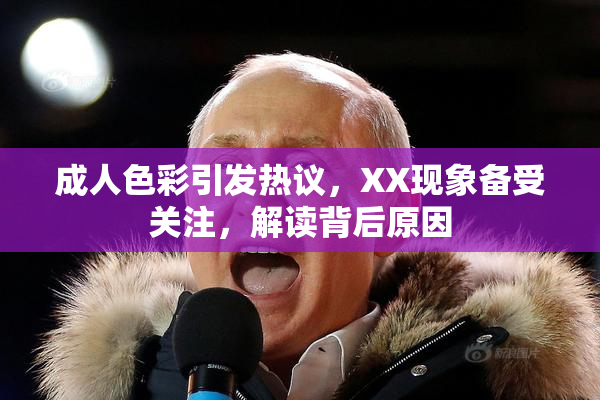 成人色彩引发热议，XX现象备受关注，解读背后原因