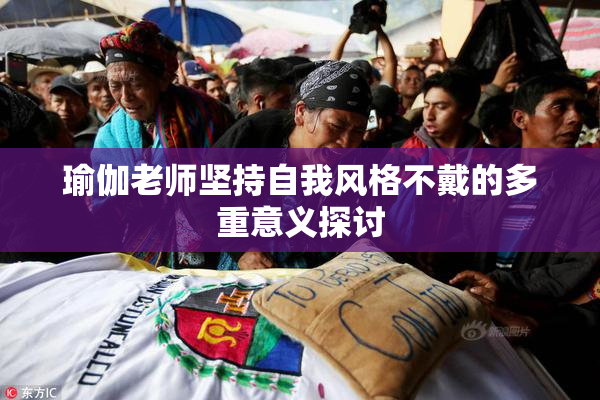 瑜伽老师坚持自我风格不戴的多重意义探讨