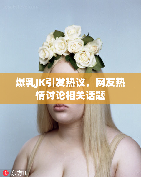 爆乳JK引发热议，网友热情讨论相关话题