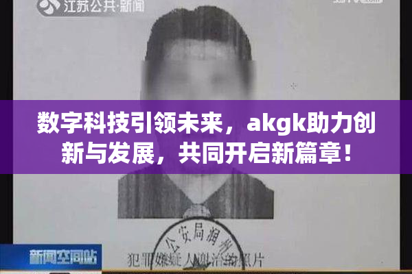 数字科技引领未来，akgk助力创新与发展，共同开启新篇章！