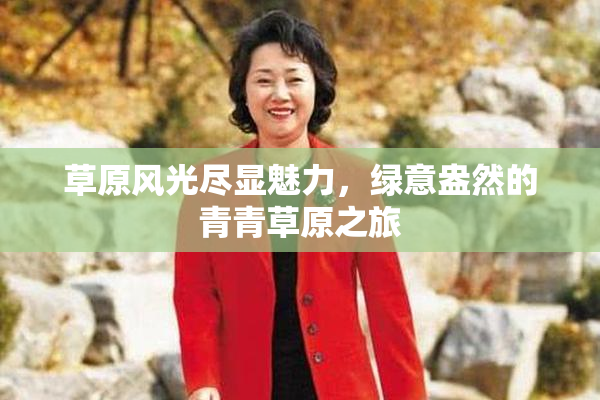 草原风光尽显魅力，绿意盎然的青青草原之旅