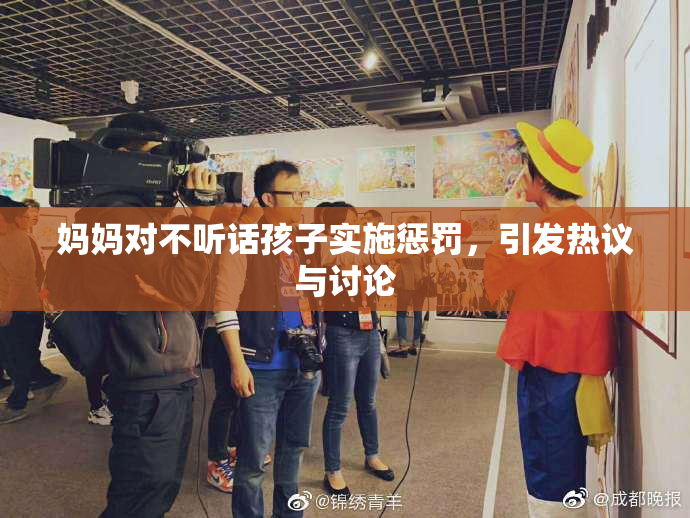 妈妈对不听话孩子实施惩罚，引发热议与讨论