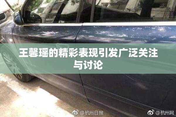 王馨瑶的精彩表现引发广泛关注与讨论
