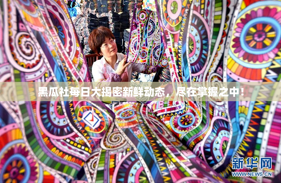 黑瓜社每日大揭密新鲜动态，尽在掌握之中！