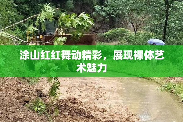 涂山红红舞动精彩，展现裸体艺术魅力