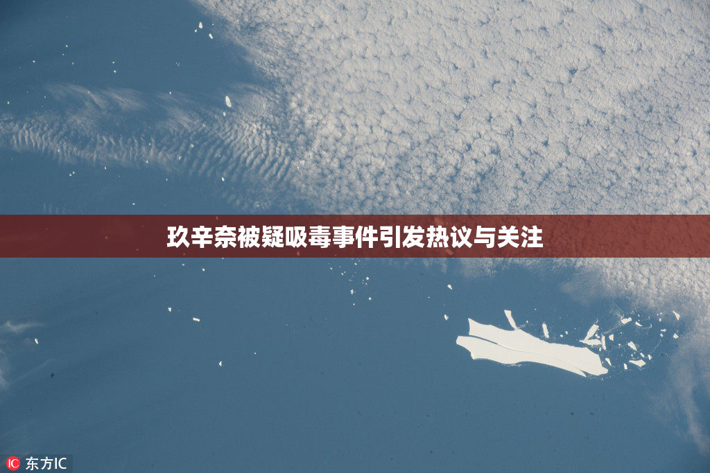 玖辛奈被疑吸毒事件引发热议与关注