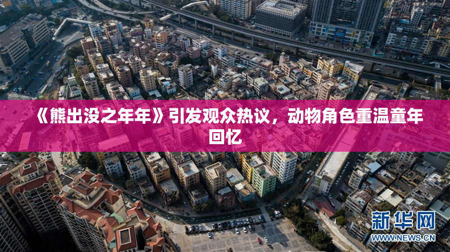 《熊出没之年年》引发观众热议，动物角色重温童年回忆