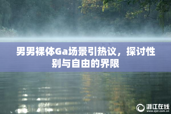男男裸体Ga场景引热议，探讨性别与自由的界限