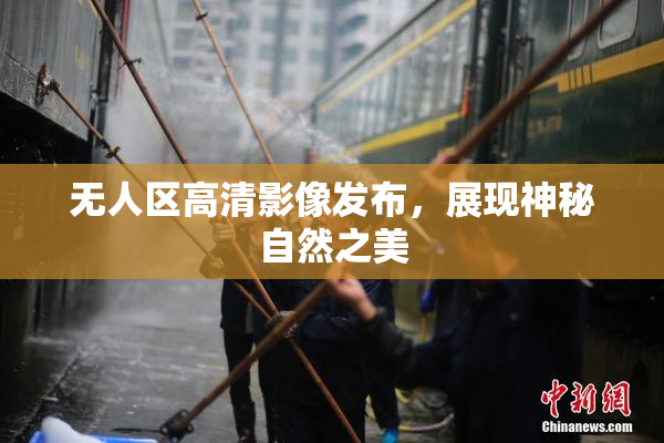 无人区高清影像发布，展现神秘自然之美