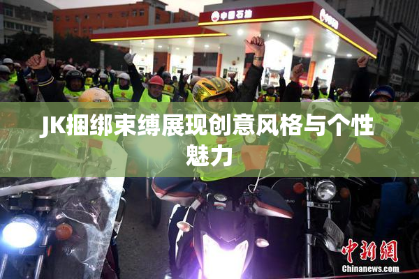 JK捆绑束缚展现创意风格与个性魅力