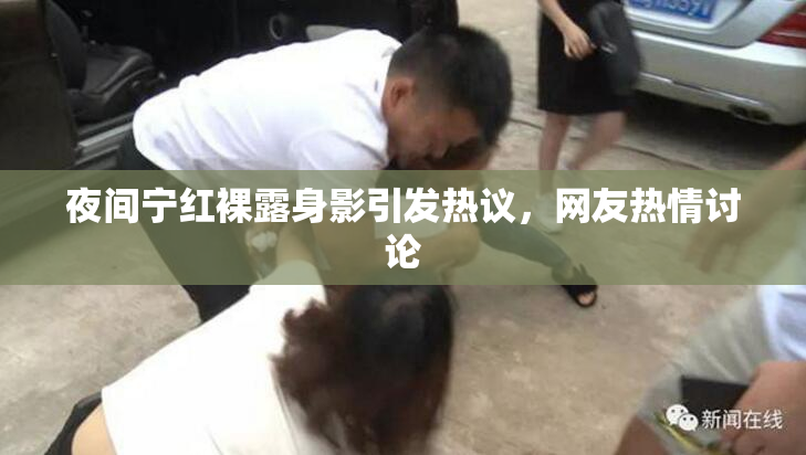 夜间宁红裸露身影引发热议，网友热情讨论