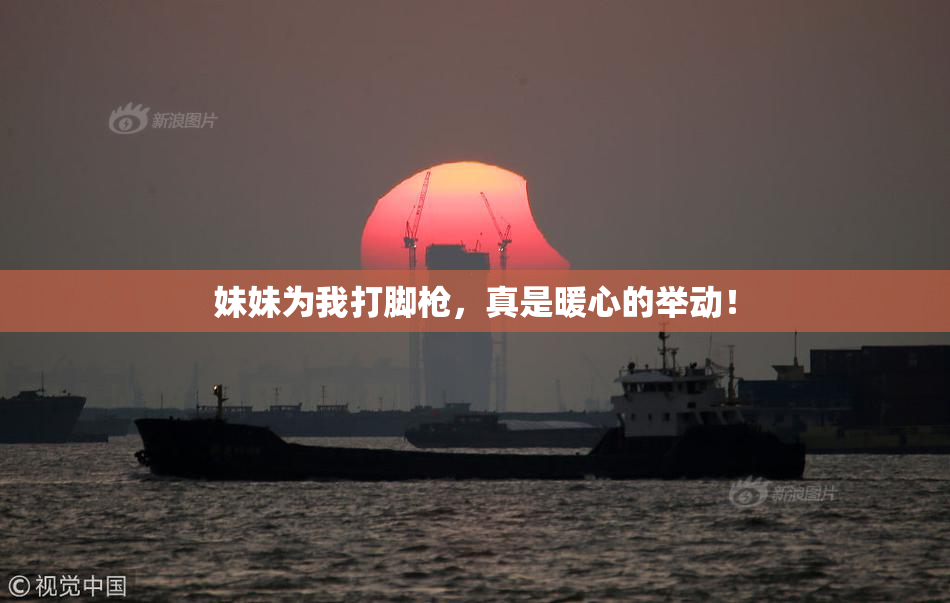 妹妹为我打脚枪，真是暖心的举动！