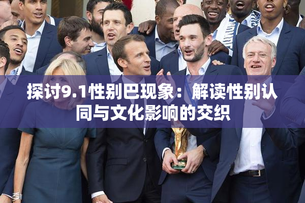探讨9.1性别巴现象：解读性别认同与文化影响的交织